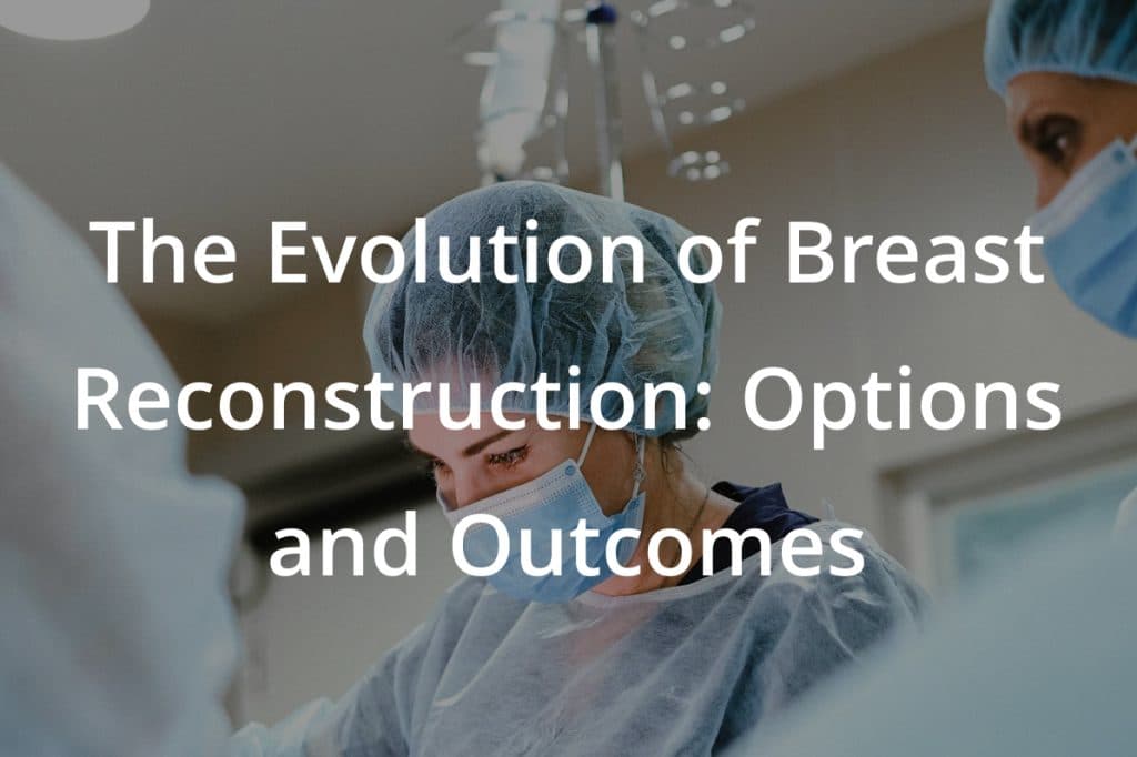 The Evolution of Breast Reconstruction: Options and Outcomes