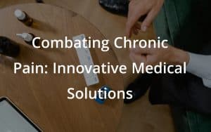 Combating Chronic Pain: Innovative Medical Solutions