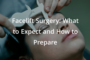 Facelift Surgery: What to Expect and How to Prepare